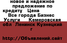 новое и надежное предложение по кредиту › Цена ­ 1 000 000 - Все города Бизнес » Услуги   . Кемеровская обл.,Ленинск-Кузнецкий г.